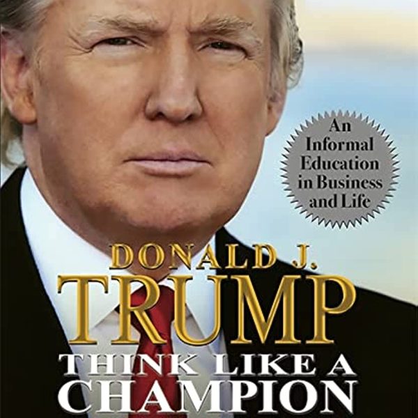 Think Like a Champion: An Informal Education in Business and Life by Donald Trump